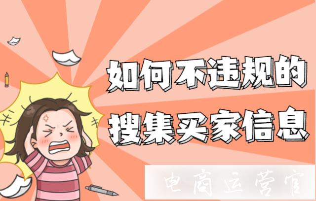 如何在不違規(guī)的情況下搜集買家信息?官方消費者信息搜集工具來了